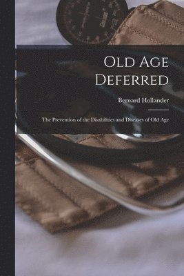 bokomslag Old Age Deferred: the Prevention of the Disabilities and Diseases of Old Age