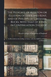 bokomslag The Pedigree of Alliston or Elliston of Essex and Kent, and of Philipps of Chesham, Bucks, With That of Jones, in Continuation Thereof