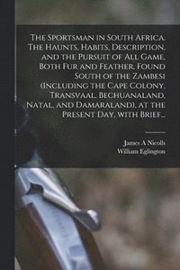 bokomslag The Sportsman in South Africa. The Haunts, Habits, Description, and the Pursuit of All Game, Both Fur and Feather, Found South of the Zambesi (including the Cape Colony, Transvaal, Bechuanaland,
