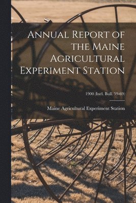 Maine Agricultural Experiment Station - Annual Report of the Maine Agricultural Experiment Station; 1900 (incl. Bull. 59-69), Häftad
