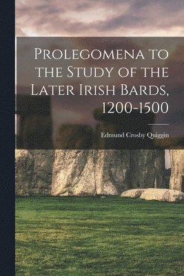 Prolegomena to the Study of the Later Irish Bards, 1200-1500 1