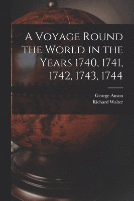 A Voyage Round the World in the Years 1740, 1741, 1742, 1743, 1744 [microform] 1