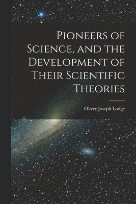 Pioneers of Science, and the Development of Their Scientific Theories 1