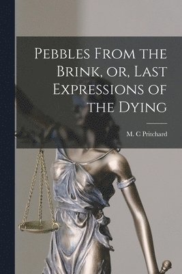 Pebbles From the Brink, or, Last Expressions of the Dying [microform] 1