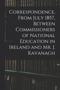 bokomslag Correspondence, From July 1857, Between Commissioners of National Education in Ireland and Mr. J. Kavanagh