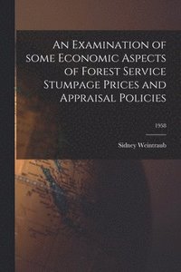 bokomslag An Examination of Some Economic Aspects of Forest Service Stumpage Prices and Appraisal Policies; 1958