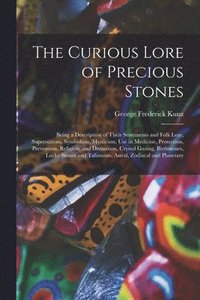 bokomslag The Curious Lore of Precious Stones; Being a Description of Their Sentiments and Folk Lore, Superstitions, Symbolism, Mysticism, Use in Medicine, Protection, Prevention, Religion, and Divination,
