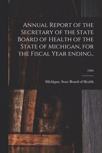 bokomslag Annual Report of the Secretary of the State Board of Health of the State of Michigan, for the Fiscal Year Ending..; 1904