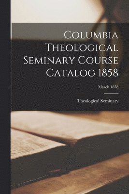 Columbia Theological Seminary Course Catalog 1858; March 1858 1