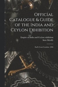 bokomslag Official Catalogue & Guide of the India and Ceylon Exhibition