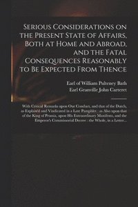 bokomslag Serious Considerations on the Present State of Affairs, Both at Home and Abroad, and the Fatal Consequences Reasonably to Be Expected From Thence