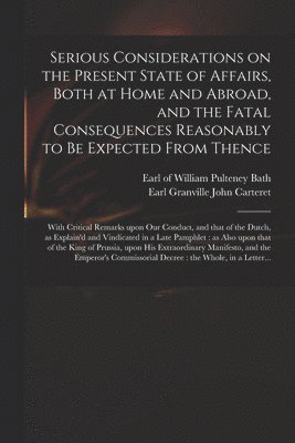 bokomslag Serious Considerations on the Present State of Affairs, Both at Home and Abroad, and the Fatal Consequences Reasonably to Be Expected From Thence