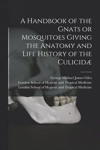 bokomslag A Handbook of the Gnats or Mosquitoes Giving the Anatomy and Life History of the Culicid [electronic Resource]