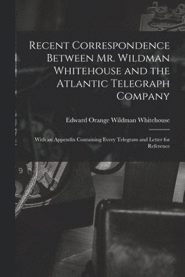 bokomslag Recent Correspondence Between Mr. Wildman Whitehouse and the Atlantic Telegraph Company [microform]