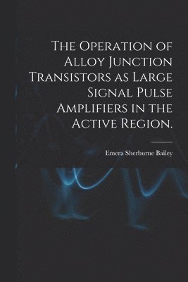 The Operation of Alloy Junction Transistors as Large Signal Pulse Amplifiers in the Active Region. 1