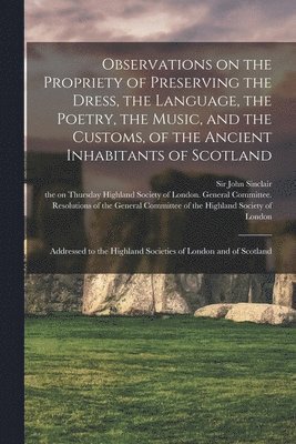 John Sinclair, Highland Society of London General C - Observations on the Propriety of Preserving the Dress, the Language, the Poetry, the Music, and the Customs, of the Ancient Inhabitants of Scotland, Häftad