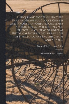 Antique and Modern Furniture, Rare and Beautiful Clocks, Chinese and Japanese Art Objects, Porcelains and Sterling Silver, Bronzes and Oriental Rugs, 1