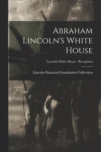 bokomslag Abraham Lincoln's White House; Lincoln's White House - Receptions