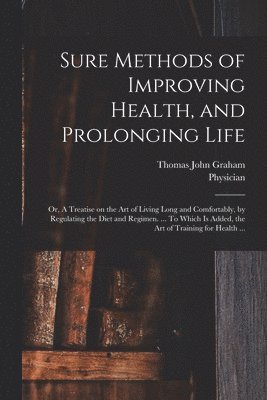 Sure Methods of Improving Health, and Prolonging Life 1