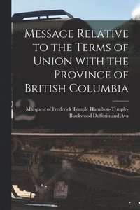 bokomslag Message Relative to the Terms of Union With the Province of British Columbia [microform]