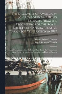 bokomslag The Discovery of America by John Cabot in 1497, Being Extracts From the Proceedings of the Royal Society of Canada Relative to a Cabot Celebration in 1897; and, The Voyages of the Cabots, a Paper