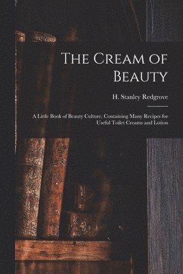 The Cream of Beauty: a Little Book of Beauty Culture, Containing Many Recipes for Useful Toilet Creams and Lotion, Häftad