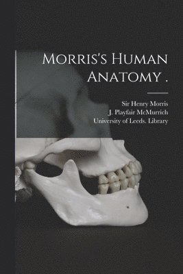Henry Morris, J. Playfair (James Playfai McMurrich, University of Leeds Library - Morris's Human Anatomy ., Häftad
