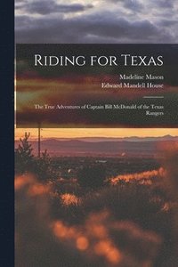 bokomslag Riding for Texas: the True Adventures of Captain Bill McDonald of the Texas Rangers