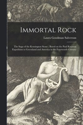 Immortal Rock: the Saga of the Kensington Stone; Based on the Paul Knutson Expedition to Greenland and America in the Fourteenth Century 1