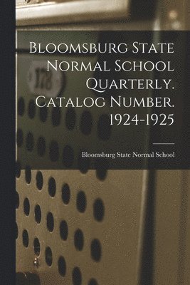 Bloomsburg State Normal School Quarterly. Catalog Number. 1924-1925 1