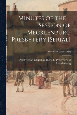 Presbyterian Church in the U S Presb - Minutes of the ... Session of Mecklenburg Presbytery [serial]; 97th-104th (1918-1921), Häftad