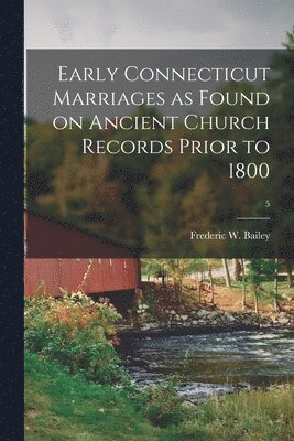 Frederic W. (Frederic William) Bailey - Early Connecticut Marriages as Found on Ancient Church Records Prior to 1800; 5, Häftad