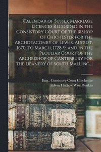 bokomslag Calendar of Sussex Marriage Licences Recorded in the Consistory Court of the Bishop of Chichester for the Archdeaconry of Lewes, August, 1670, to March, 1728-9, and in the Peculiar Court of the