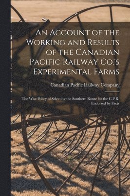 bokomslag An Account of the Working and Results of the Canadian Pacific Railway Co.'s Experimental Farms [microform]