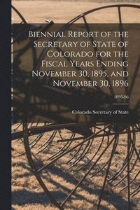 bokomslag Biennial Report of the Secretary of State of Colorado for the Fiscal Years Ending November 30, 1895, and November 30, 1896; 1895-96