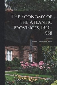 bokomslag The Economy of the Atlantic Provinces, 1940-1958