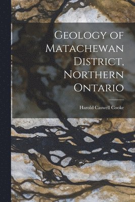 Harold Caswell B. Cooke - Geology of Matachewan District, Northern Ontario [microform], Häftad