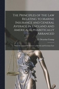 bokomslag The Principles of the Law Relating to Marine Insurance and General Average in England and America, Alphabetically Arranged