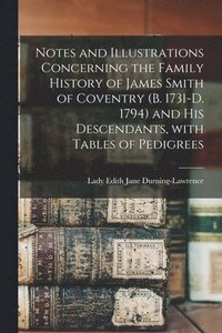 bokomslag Notes and Illustrations Concerning the Family History of James Smith of Coventry (b. 1731-d. 1794) and His Descendants, With Tables of Pedigrees