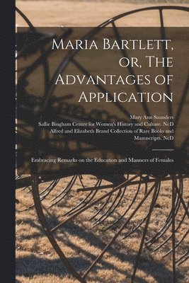 Mary Ann Saunders, Sallie Bingham Center for Women's His, Alfred and Elizabeth Brand Collection - Maria Bartlett, or, The Advantages of Application, Häftad