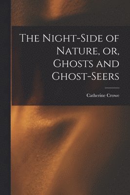 Catherine  N. Crowe - Night-side of Nature, or, Ghosts and Ghost-seers, Häftad