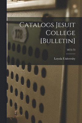 Catalogs Jesuit College [Bulletin]; 1872-73 1