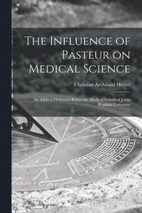 bokomslag The Influence of Pasteur on Medical Science; an Address Delivered Before the Medical School of Johns Hopkins University