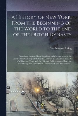 A History of New York, From the Beginning of the World to the End of the Dutch Dynasty 1