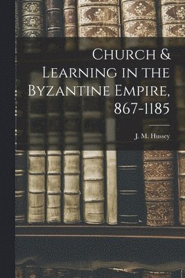 Church & Learning in the Byzantine Empire, 867-1185 1