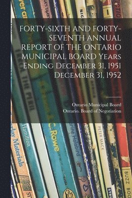 bokomslag FORTY-SIXTH AND FORTY-SEVENTH ANNUAL REPORT OF THE ONTARIO MUNICIPAL BOARD Years Ending December 31, 1951 December 31, 1952