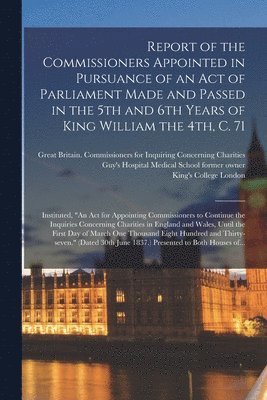 Report of the Commissioners Appointed in Pursuance of an Act of Parliament Made and Passed in the 5th and 6th Years of King William the 4th, C. 71 [electronic Resource] 1