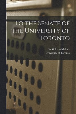 bokomslag To the Senate of the University of Toronto [microform]