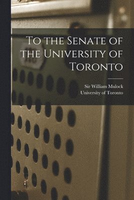 To the Senate of the University of Toronto [microform]