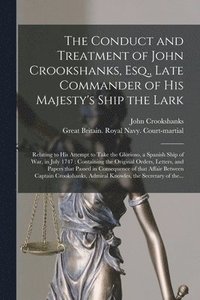 bokomslag The Conduct and Treatment of John Crookshanks, Esq., Late Commander of His Majesty's Ship the Lark